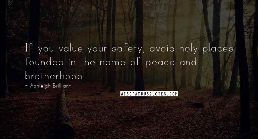 Ashleigh Brilliant Quotes: If you value your safety, avoid holy places founded in the name of peace and brotherhood.