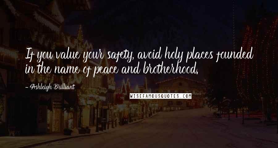 Ashleigh Brilliant Quotes: If you value your safety, avoid holy places founded in the name of peace and brotherhood.