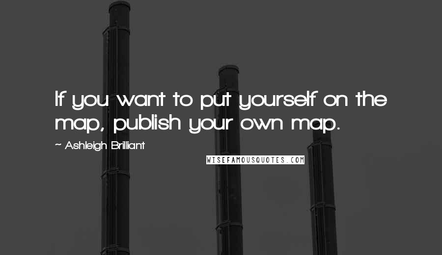 Ashleigh Brilliant Quotes: If you want to put yourself on the map, publish your own map.