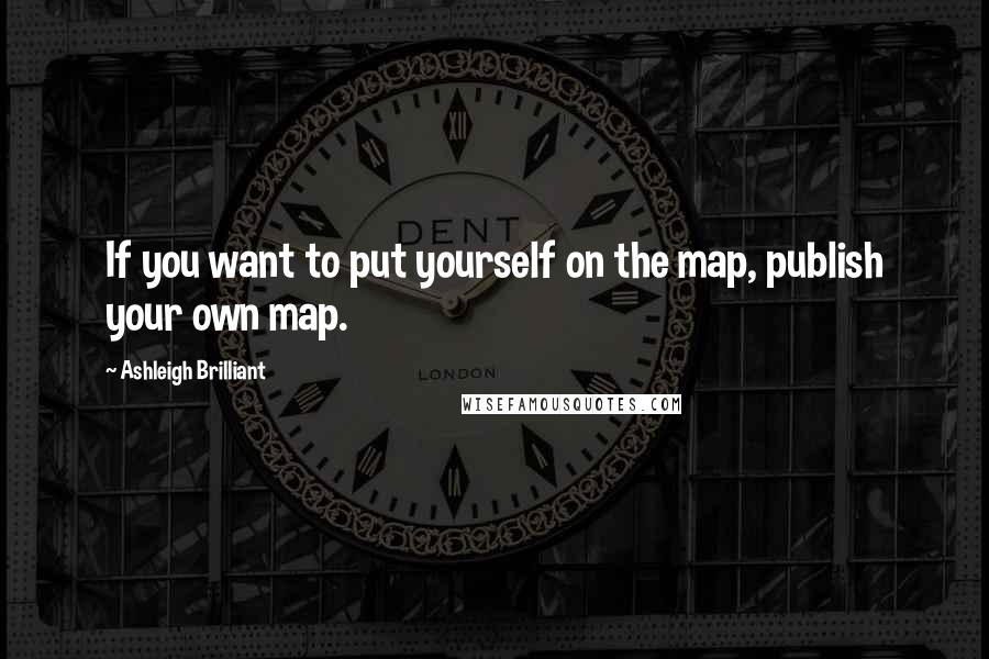 Ashleigh Brilliant Quotes: If you want to put yourself on the map, publish your own map.