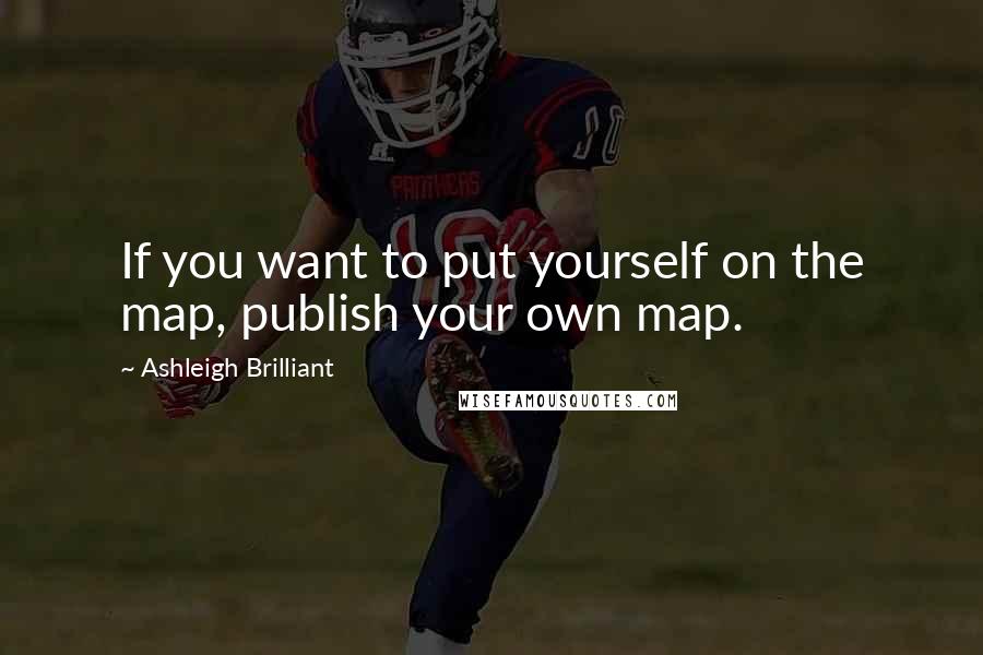 Ashleigh Brilliant Quotes: If you want to put yourself on the map, publish your own map.