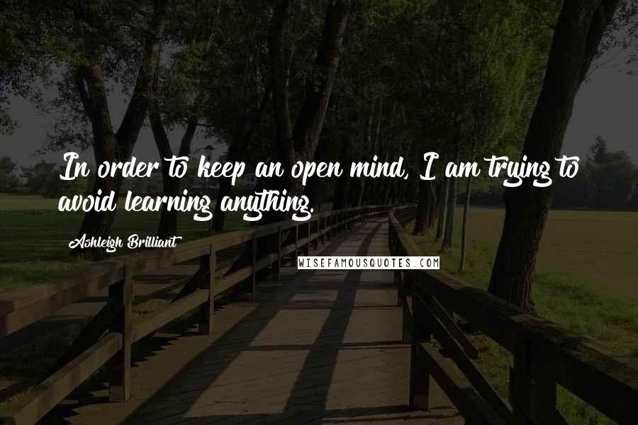 Ashleigh Brilliant Quotes: In order to keep an open mind, I am trying to avoid learning anything.