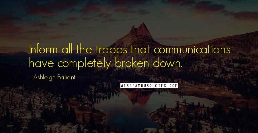 Ashleigh Brilliant Quotes: Inform all the troops that communications have completely broken down.