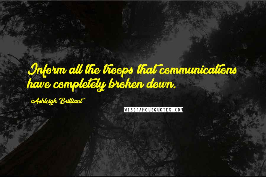 Ashleigh Brilliant Quotes: Inform all the troops that communications have completely broken down.