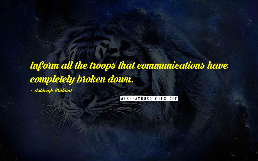 Ashleigh Brilliant Quotes: Inform all the troops that communications have completely broken down.