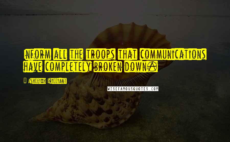 Ashleigh Brilliant Quotes: Inform all the troops that communications have completely broken down.