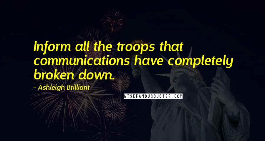 Ashleigh Brilliant Quotes: Inform all the troops that communications have completely broken down.