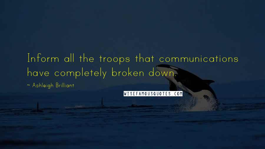 Ashleigh Brilliant Quotes: Inform all the troops that communications have completely broken down.