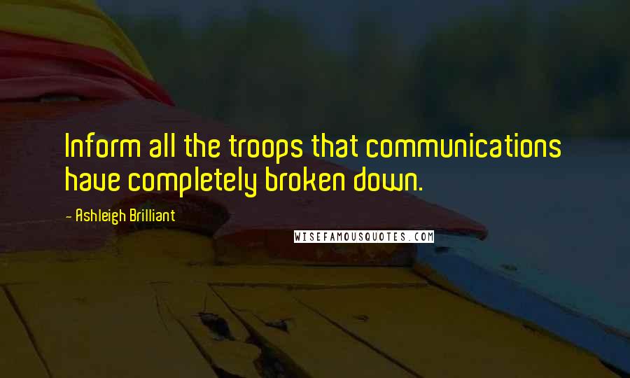 Ashleigh Brilliant Quotes: Inform all the troops that communications have completely broken down.