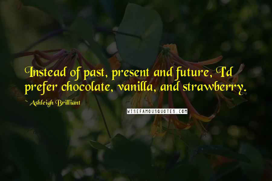 Ashleigh Brilliant Quotes: Instead of past, present and future, I'd prefer chocolate, vanilla, and strawberry.