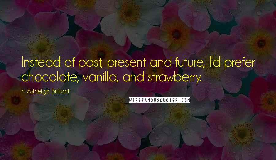 Ashleigh Brilliant Quotes: Instead of past, present and future, I'd prefer chocolate, vanilla, and strawberry.