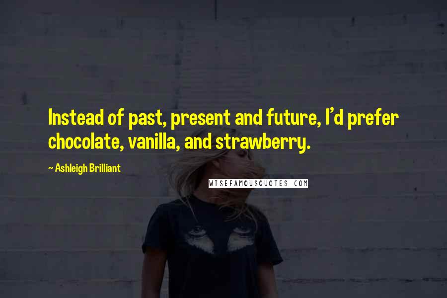 Ashleigh Brilliant Quotes: Instead of past, present and future, I'd prefer chocolate, vanilla, and strawberry.