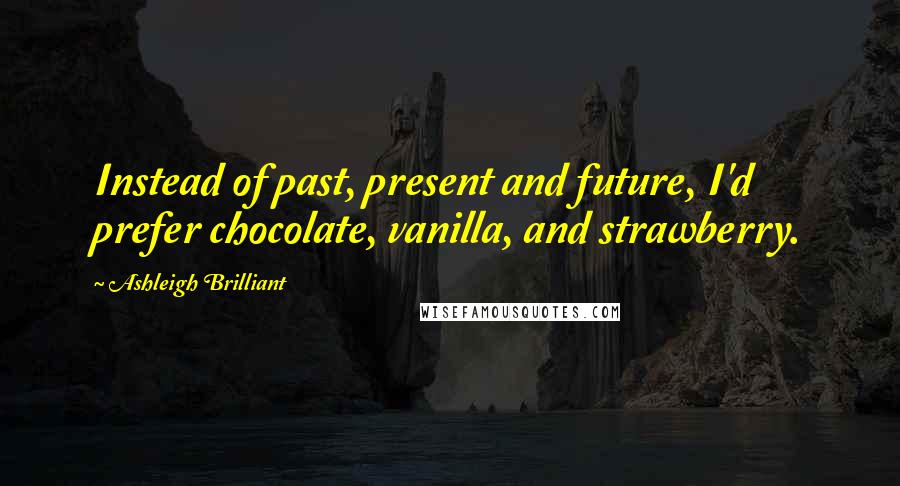 Ashleigh Brilliant Quotes: Instead of past, present and future, I'd prefer chocolate, vanilla, and strawberry.