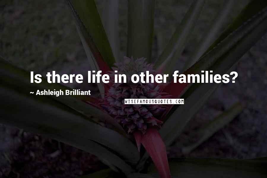 Ashleigh Brilliant Quotes: Is there life in other families?