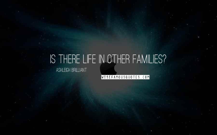 Ashleigh Brilliant Quotes: Is there life in other families?