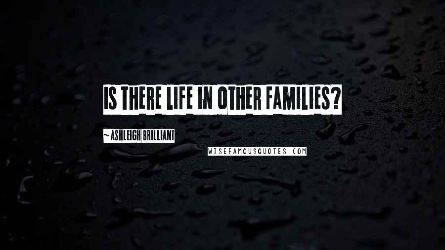 Ashleigh Brilliant Quotes: Is there life in other families?