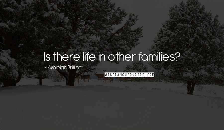 Ashleigh Brilliant Quotes: Is there life in other families?