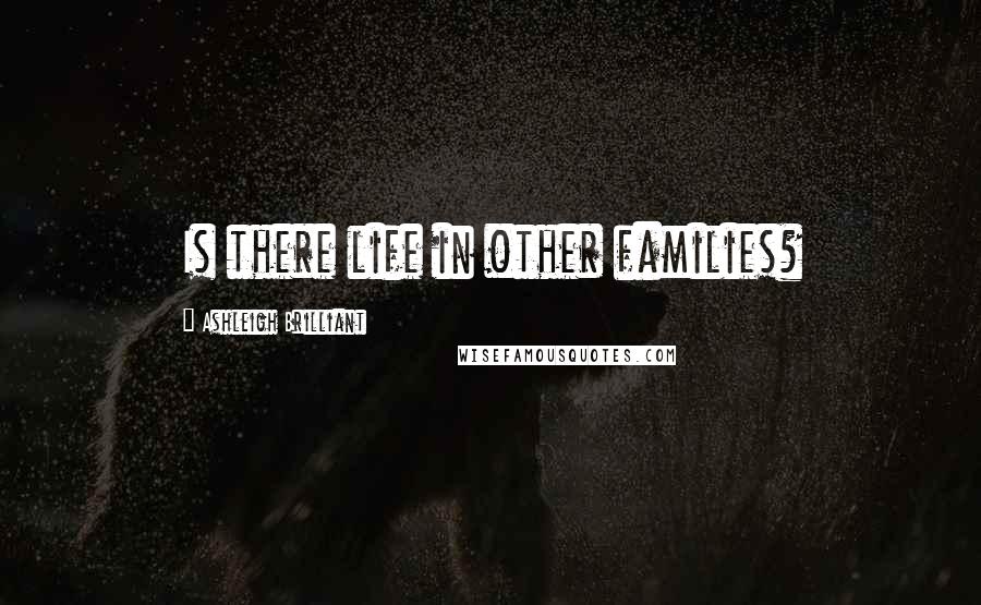Ashleigh Brilliant Quotes: Is there life in other families?