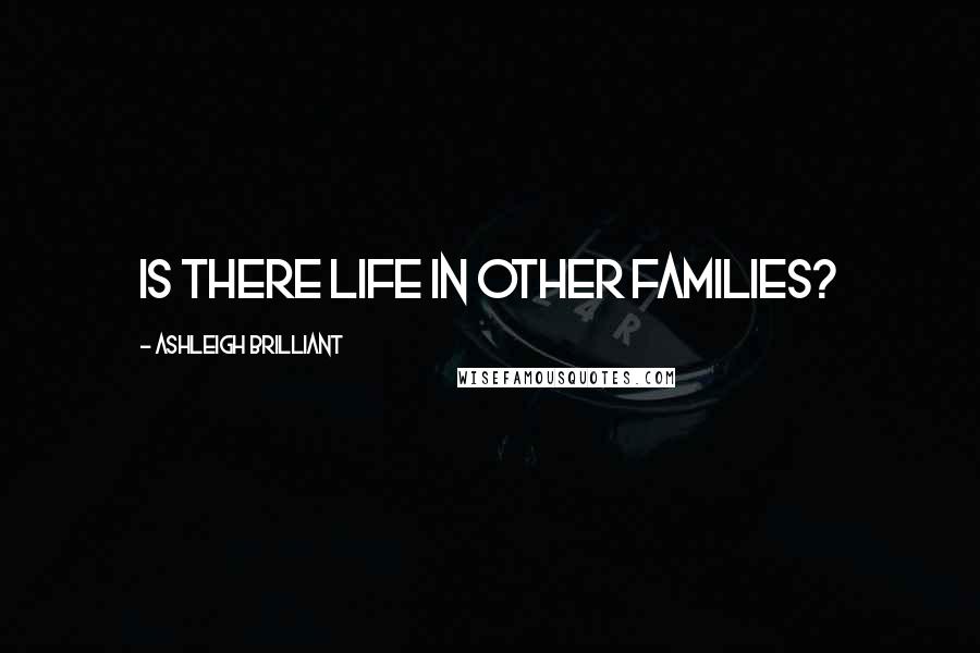 Ashleigh Brilliant Quotes: Is there life in other families?