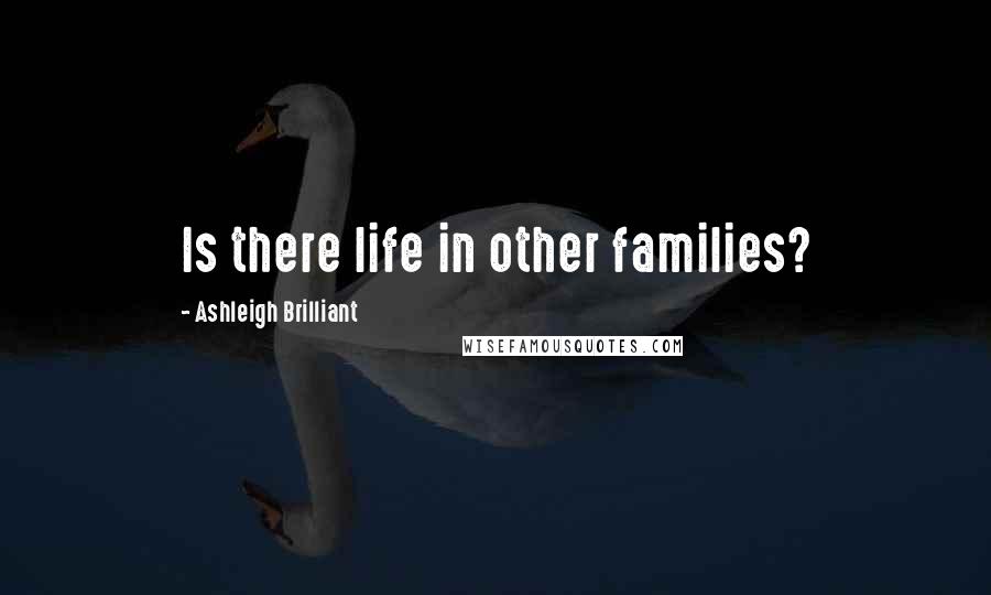 Ashleigh Brilliant Quotes: Is there life in other families?