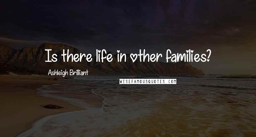 Ashleigh Brilliant Quotes: Is there life in other families?