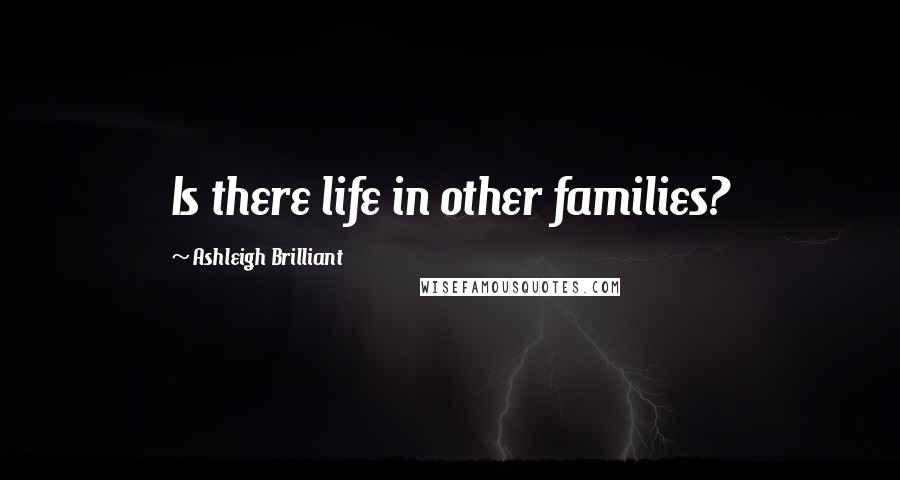 Ashleigh Brilliant Quotes: Is there life in other families?