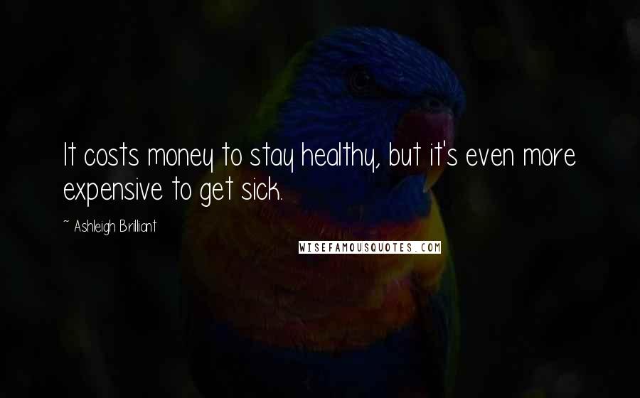 Ashleigh Brilliant Quotes: It costs money to stay healthy, but it's even more expensive to get sick.