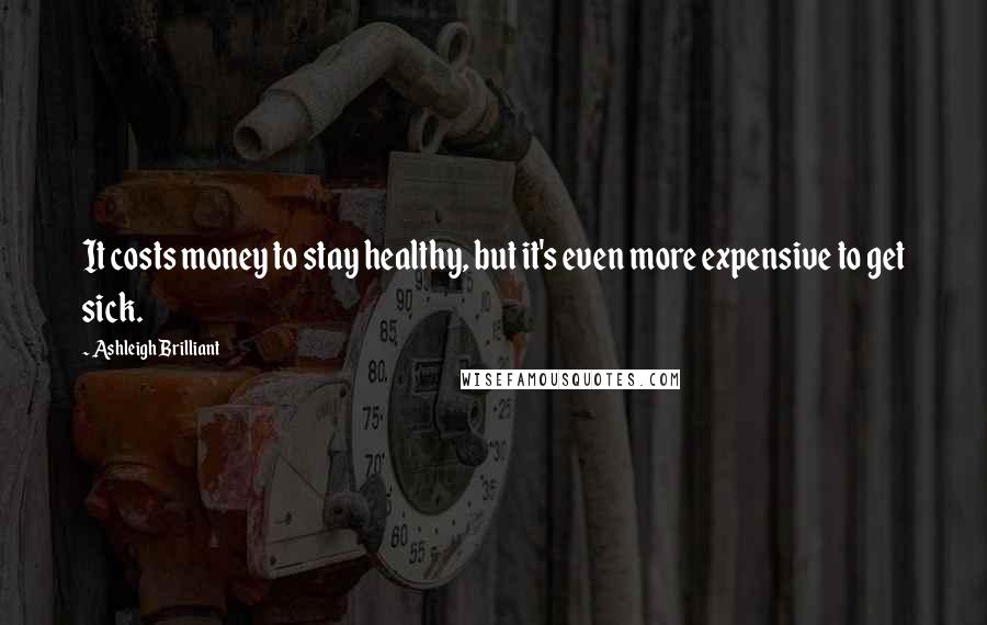 Ashleigh Brilliant Quotes: It costs money to stay healthy, but it's even more expensive to get sick.