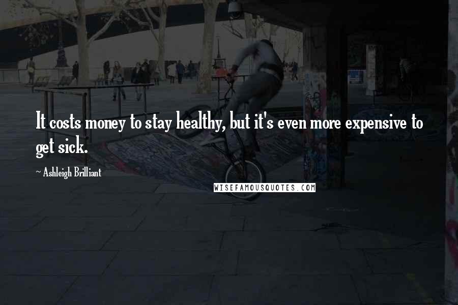 Ashleigh Brilliant Quotes: It costs money to stay healthy, but it's even more expensive to get sick.