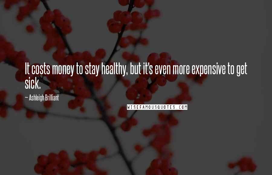 Ashleigh Brilliant Quotes: It costs money to stay healthy, but it's even more expensive to get sick.