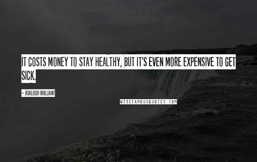 Ashleigh Brilliant Quotes: It costs money to stay healthy, but it's even more expensive to get sick.