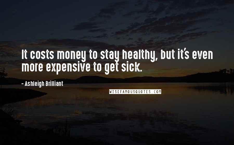 Ashleigh Brilliant Quotes: It costs money to stay healthy, but it's even more expensive to get sick.