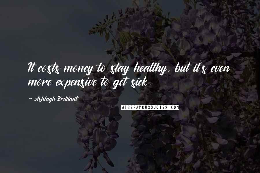 Ashleigh Brilliant Quotes: It costs money to stay healthy, but it's even more expensive to get sick.