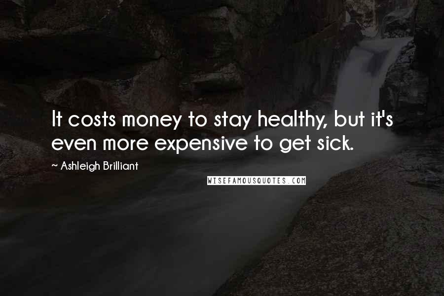 Ashleigh Brilliant Quotes: It costs money to stay healthy, but it's even more expensive to get sick.