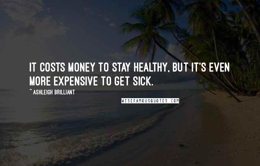 Ashleigh Brilliant Quotes: It costs money to stay healthy, but it's even more expensive to get sick.