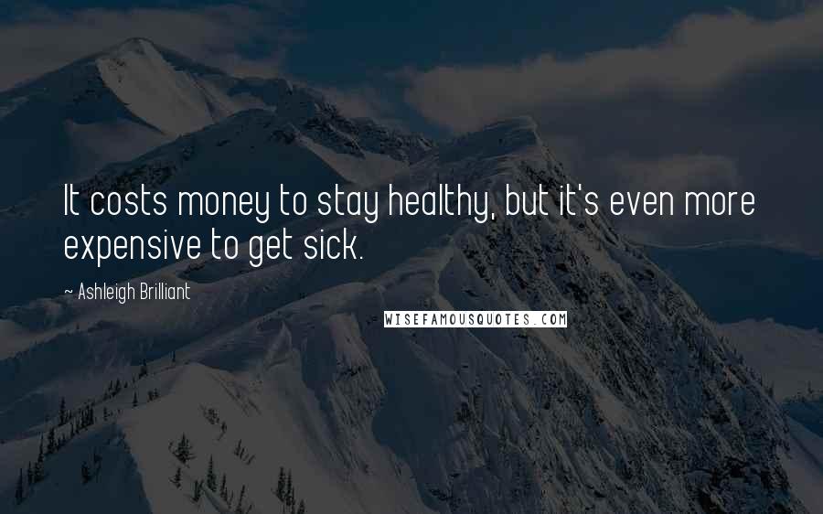 Ashleigh Brilliant Quotes: It costs money to stay healthy, but it's even more expensive to get sick.