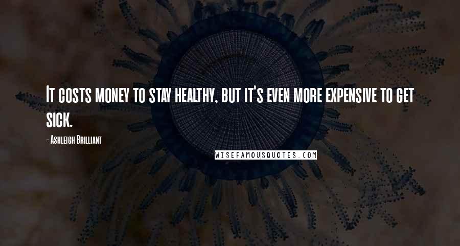 Ashleigh Brilliant Quotes: It costs money to stay healthy, but it's even more expensive to get sick.