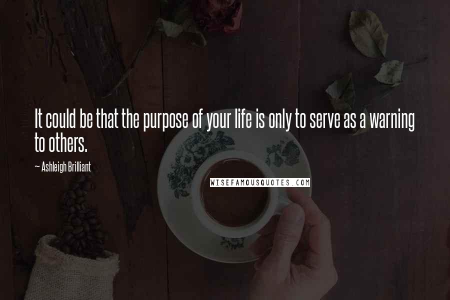 Ashleigh Brilliant Quotes: It could be that the purpose of your life is only to serve as a warning to others.