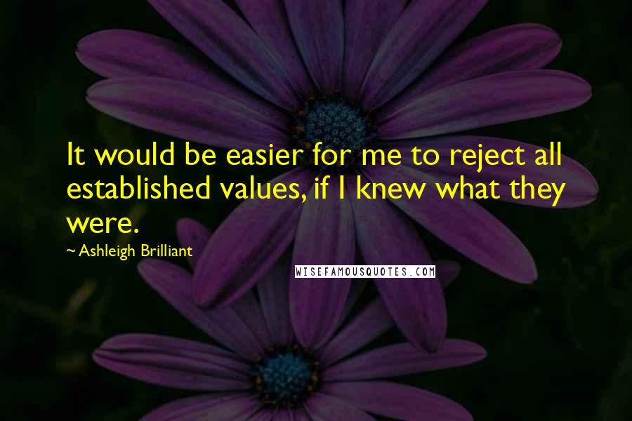 Ashleigh Brilliant Quotes: It would be easier for me to reject all established values, if I knew what they were.