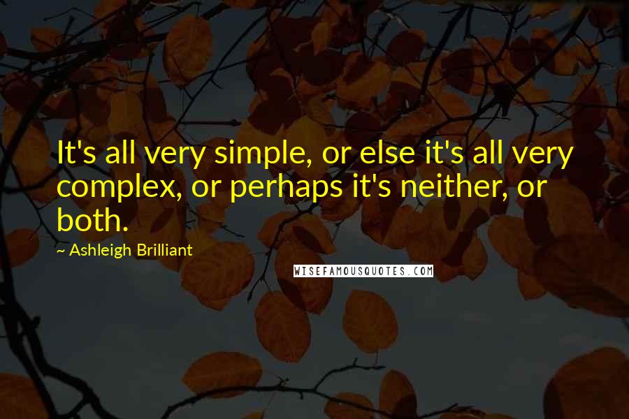 Ashleigh Brilliant Quotes: It's all very simple, or else it's all very complex, or perhaps it's neither, or both.