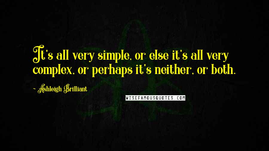 Ashleigh Brilliant Quotes: It's all very simple, or else it's all very complex, or perhaps it's neither, or both.