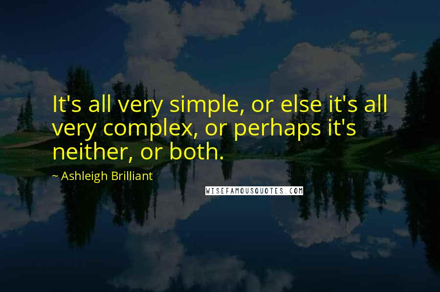 Ashleigh Brilliant Quotes: It's all very simple, or else it's all very complex, or perhaps it's neither, or both.