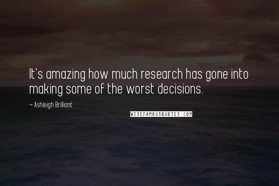 Ashleigh Brilliant Quotes: It's amazing how much research has gone into making some of the worst decisions.