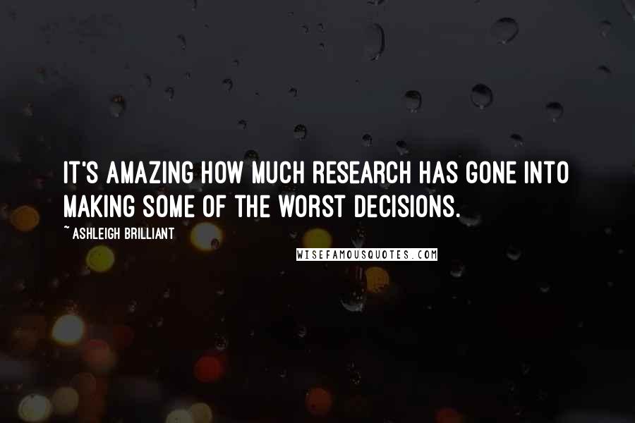 Ashleigh Brilliant Quotes: It's amazing how much research has gone into making some of the worst decisions.