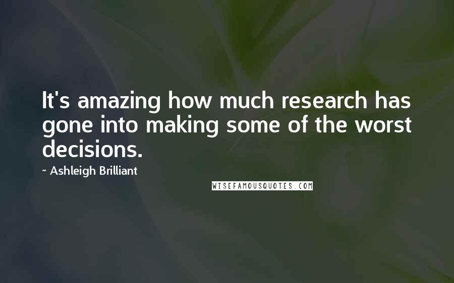 Ashleigh Brilliant Quotes: It's amazing how much research has gone into making some of the worst decisions.