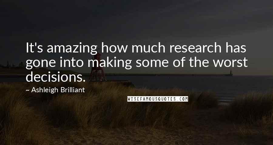 Ashleigh Brilliant Quotes: It's amazing how much research has gone into making some of the worst decisions.