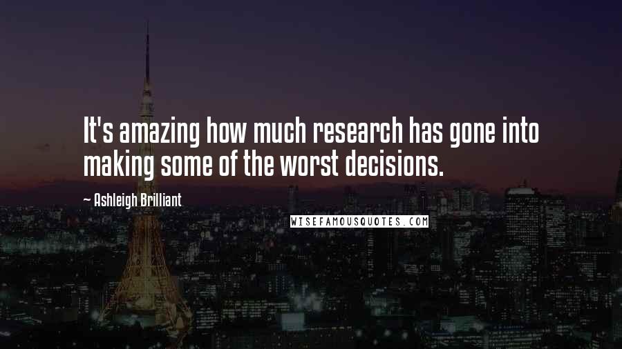 Ashleigh Brilliant Quotes: It's amazing how much research has gone into making some of the worst decisions.