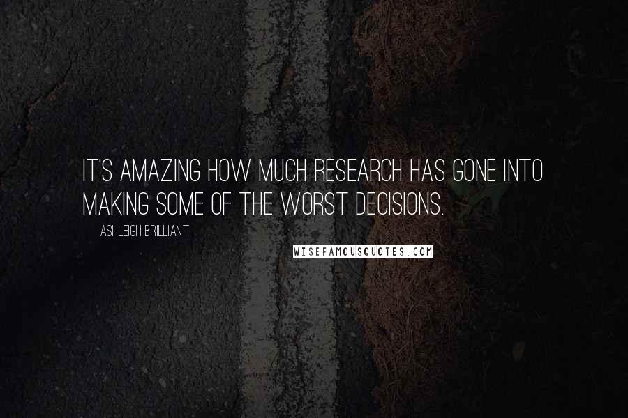 Ashleigh Brilliant Quotes: It's amazing how much research has gone into making some of the worst decisions.