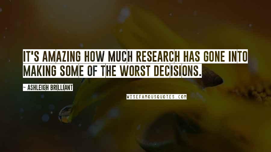 Ashleigh Brilliant Quotes: It's amazing how much research has gone into making some of the worst decisions.