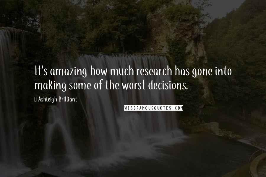 Ashleigh Brilliant Quotes: It's amazing how much research has gone into making some of the worst decisions.